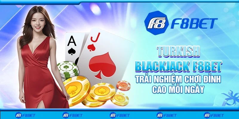 Turkish blackjack F8bet - Trải nghiệm chơi đỉnh cao mỗi ngày