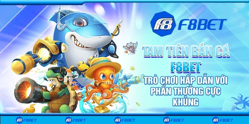 Tam tiên bắn cá F8bet – Trò chơi hấp dẫn với phần thưởng cực khủng