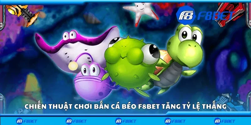 Chiến thuật chơi bắn cá béo F8bet giúp tăng tỷ lệ thắng