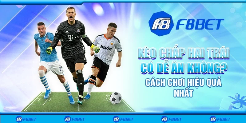 Kèo chấp hai trái có dễ ăn không? Cách chơi hiệu quả nhất
