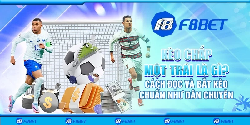 Kèo chấp một trái là gì? Cách đọc và bắt kèo chuẩn như dân chuyên