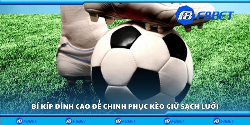 Bí kíp đỉnh cao để chinh phục kèo giữ sạch lưới