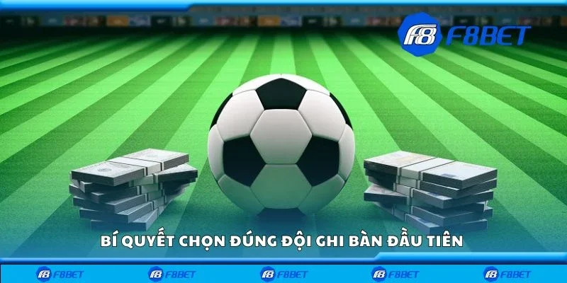 Bí quyết chọn đúng đội ghi bàn đầu tiên 