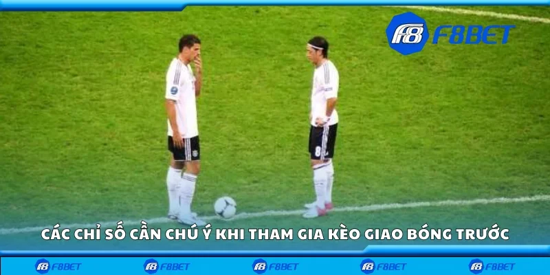 Các chỉ số cần chú ý khi tham gia kèo giao bóng trước