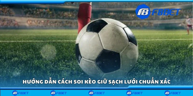 Cách soi kèo giữ sạch lưới chuẩn xác