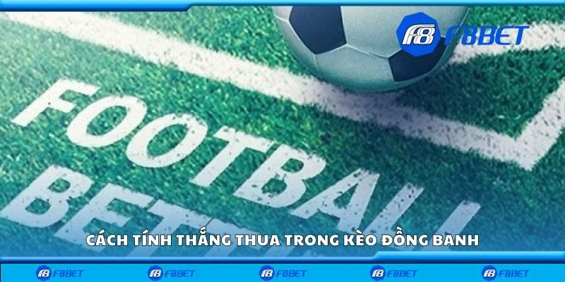 Cách tính thắng thua trong kèo đồng banh