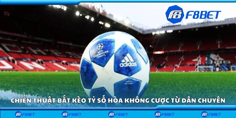 Chiến thuật bắt kèo tỷ số hòa không cược