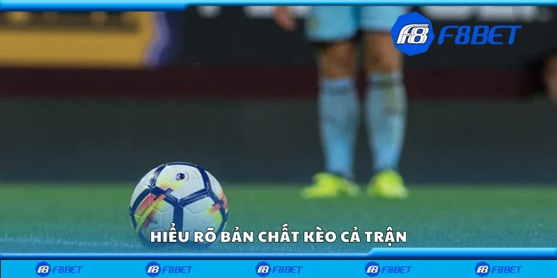 Hiểu rõ bản chất kèo cả trận