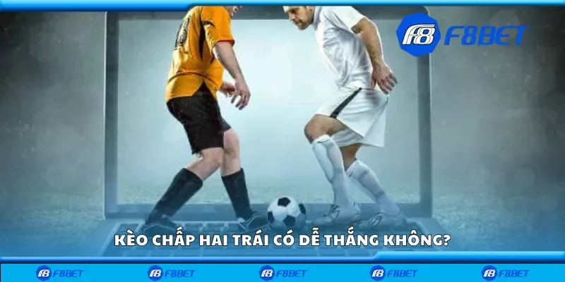Kèo chấp hai trái có dễ thắng không?