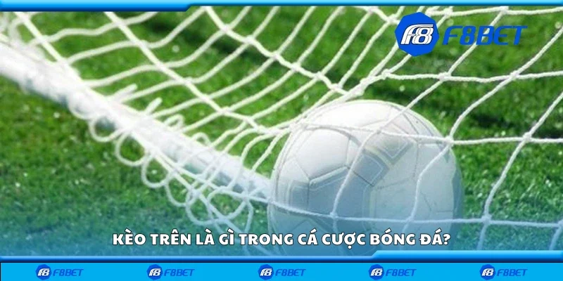 Kèo trên là gì trong cá cược bóng đá?