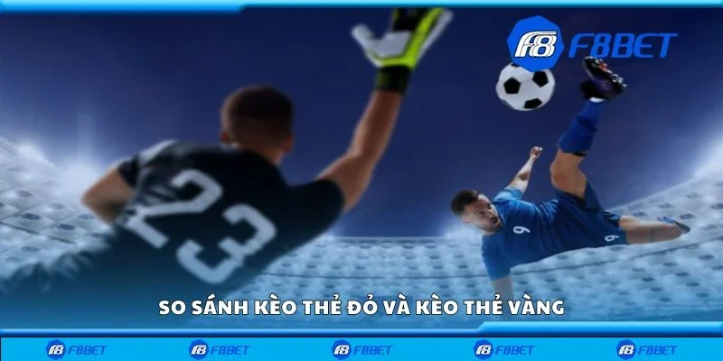 So sánh kèo thẻ đỏ và kèo thẻ vàng